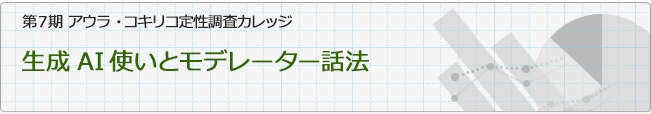 第７期 アウラ・コキリコ定性調査カレッジ 「生成AI使いとモデレーター話法」